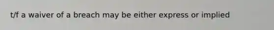 t/f a waiver of a breach may be either express or implied