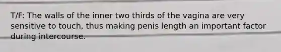 T/F: The walls of the inner two thirds of the vagina are very sensitive to touch, thus making penis length an important factor during intercourse.