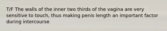 T/F The walls of the inner two thirds of the vagina are very sensitive to touch, thus making penis length an important factor during intercourse