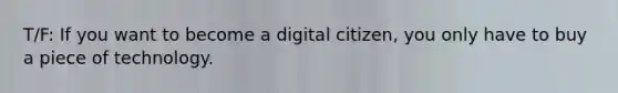 T/F: If you want to become a digital citizen, you only have to buy a piece of technology.