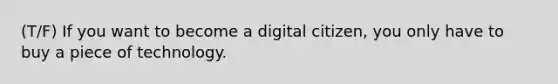 (T/F) If you want to become a digital citizen, you only have to buy a piece of technology.