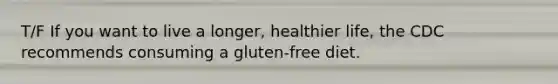 T/F If you want to live a longer, healthier life, the CDC recommends consuming a gluten-free diet.