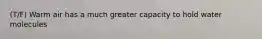(T/F) Warm air has a much greater capacity to hold water molecules