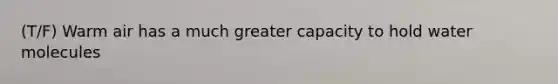 (T/F) Warm air has a much greater capacity to hold water molecules