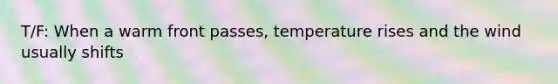 T/F: When a warm front passes, temperature rises and the wind usually shifts