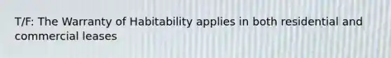 T/F: The Warranty of Habitability applies in both residential and commercial leases