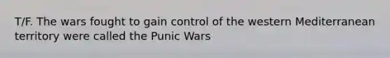 T/F. The wars fought to gain control of the western Mediterranean territory were called the Punic Wars