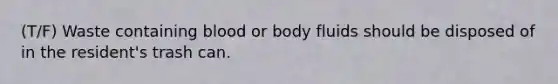 (T/F) Waste containing blood or body fluids should be disposed of in the resident's trash can.