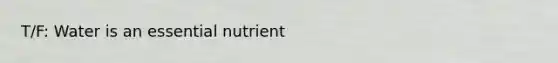 T/F: Water is an essential nutrient