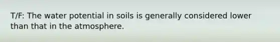 T/F: The water potential in soils is generally considered lower than that in the atmosphere.