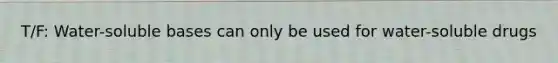 T/F: Water-soluble bases can only be used for water-soluble drugs