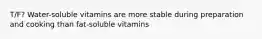 T/F? Water-soluble vitamins are more stable during preparation and cooking than fat-soluble vitamins