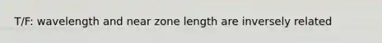 T/F: wavelength and near zone length are inversely related