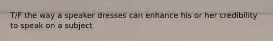 T/F the way a speaker dresses can enhance his or her credibility to speak on a subject