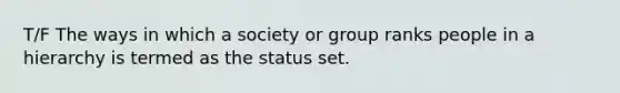 T/F The ways in which a society or group ranks people in a hierarchy is termed as the status set.