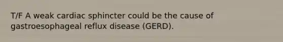 T/F A weak cardiac sphincter could be the cause of gastroesophageal reflux disease (GERD).