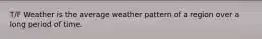 T/F Weather is the average weather pattern of a region over a long period of time.