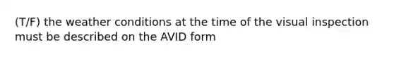 (T/F) the weather conditions at the time of the visual inspection must be described on the AVID form