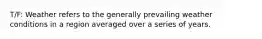T/F: Weather refers to the generally prevailing weather conditions in a region averaged over a series of years.