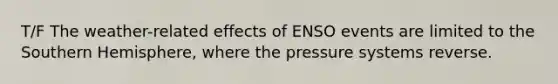 T/F The weather-related effects of ENSO events are limited to the Southern Hemisphere, where the pressure systems reverse.