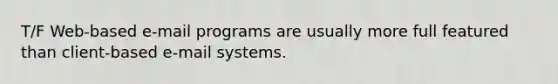 T/F Web-based e-mail programs are usually more full featured than client-based e-mail systems.