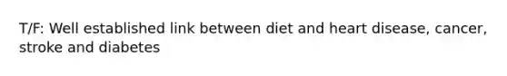 T/F: Well established link between diet and heart disease, cancer, stroke and diabetes