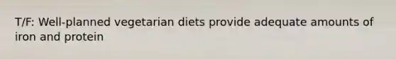 T/F: Well-planned vegetarian diets provide adequate amounts of iron and protein