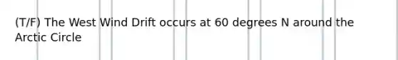 (T/F) The West Wind Drift occurs at 60 degrees N around the Arctic Circle