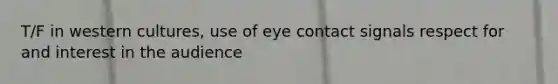 T/F in western cultures, use of eye contact signals respect for and interest in the audience