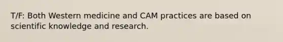 T/F: Both Western medicine and CAM practices are based on scientific knowledge and research.