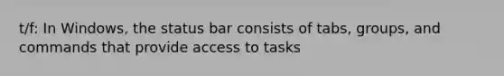 t/f: In Windows, the status bar consists of tabs, groups, and commands that provide access to tasks