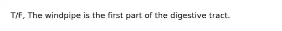T/F, The windpipe is the first part of the digestive tract.