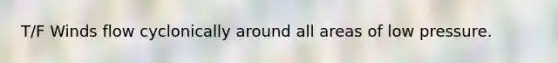 T/F Winds flow cyclonically around all areas of low pressure.