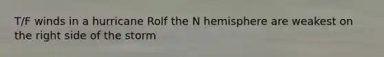 T/F winds in a hurricane Rolf the N hemisphere are weakest on the right side of the storm