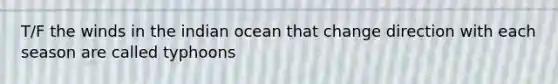T/F the winds in the indian ocean that change direction with each season are called typhoons