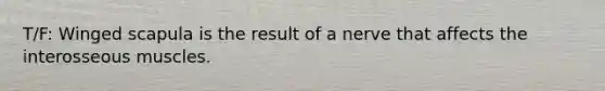 T/F: Winged scapula is the result of a nerve that affects the interosseous muscles.