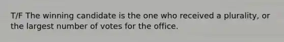 T/F The winning candidate is the one who received a plurality, or the largest number of votes for the office.