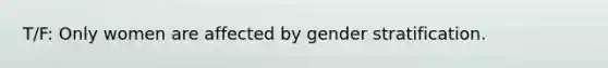 T/F: Only women are affected by gender stratification.