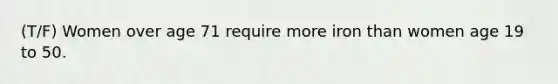 (T/F) Women over age 71 require more iron than women age 19 to 50.