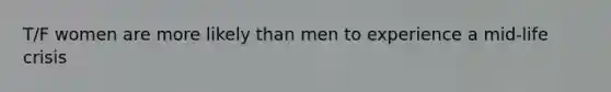 T/F women are more likely than men to experience a mid-life crisis
