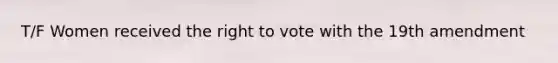 T/F Women received the right to vote with the 19th amendment