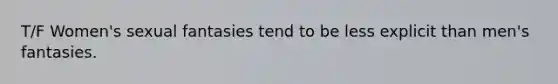 T/F Women's sexual fantasies tend to be less explicit than men's fantasies.
