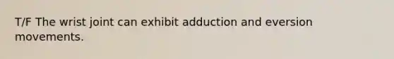 T/F The wrist joint can exhibit adduction and eversion movements.