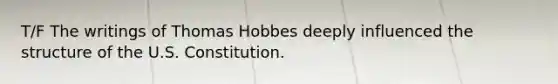 T/F The writings of Thomas Hobbes deeply influenced the structure of the U.S. Constitution.