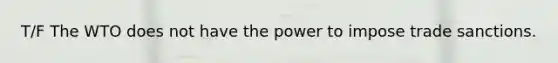 T/F The WTO does not have the power to impose trade sanctions.