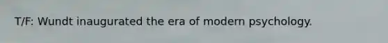 T/F: Wundt inaugurated the era of modern psychology.