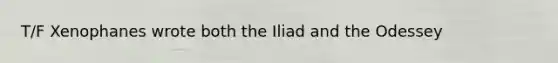 T/F Xenophanes wrote both the Iliad and the Odessey