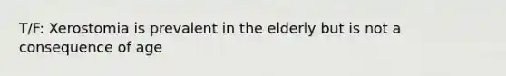 T/F: Xerostomia is prevalent in the elderly but is not a consequence of age