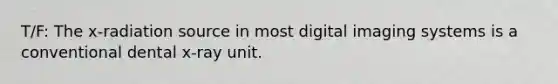 T/F: The x-radiation source in most digital imaging systems is a conventional dental x-ray unit.