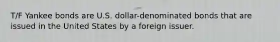 T/F Yankee bonds are U.S. dollar-denominated bonds that are issued in the United States by a foreign issuer.